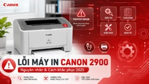 Lỗi Máy In Canon 2900 Khong In Duoc – Nguyên nhân & Cách khắc phục 2025