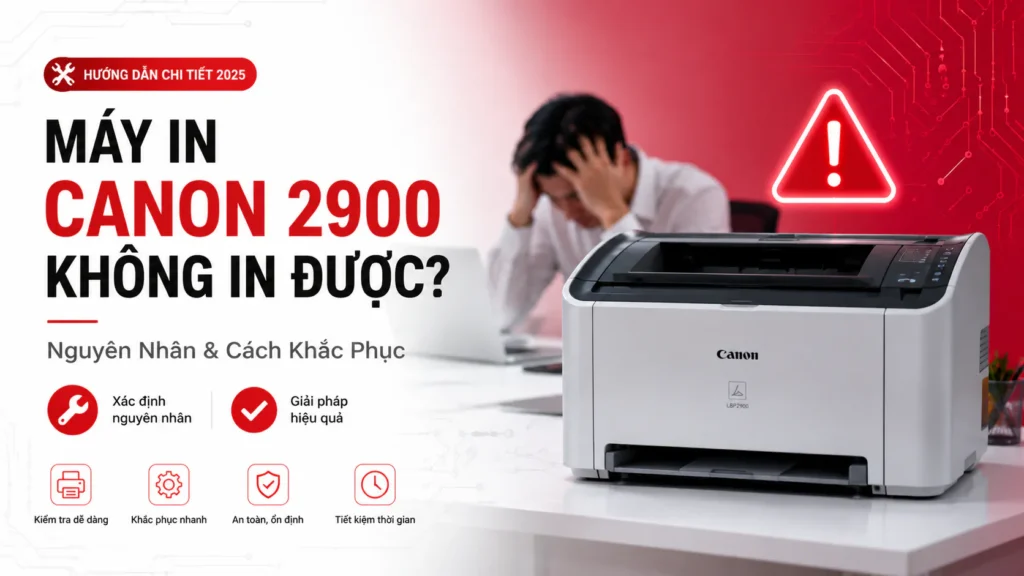Tại Sao Máy In Canon 2900 Không In Được – Nguyên nhân & Cách khắc phục 2025