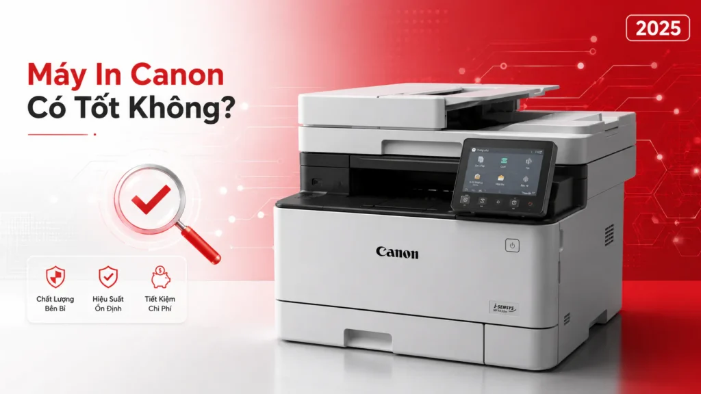 Máy In Canon Có Tốt Không? Đánh Giá Toàn Diện 2025